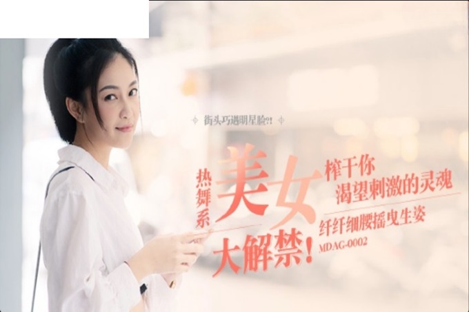 麻豆传媒 MDAG-0002《热舞系少女》大叔街头套路漂亮女生开房啪啪