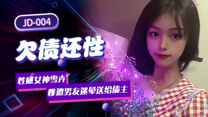 JD004 雪卉欠债肉偿！性感女神被迷晕送给债主狂干