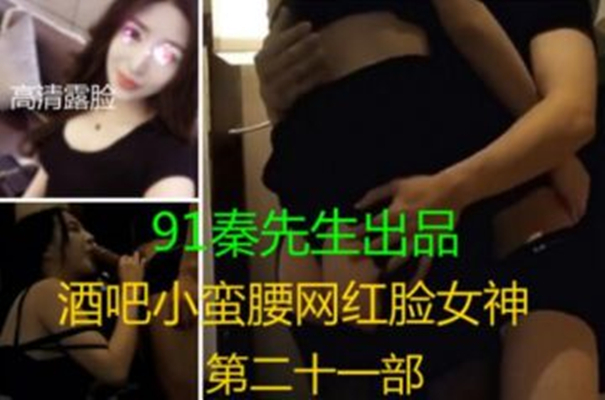 91秦先生原创露脸之酒吧小蛮腰网红脸女神