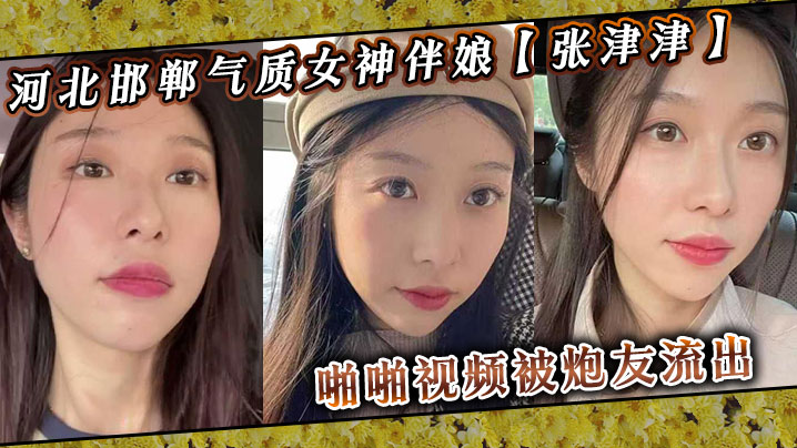 河北邯郸气质女神伴娘【张津津】啪啪视频被炮友流出，自称能够轻松拿下，平时看着像一个高冷女王，骚到不行！