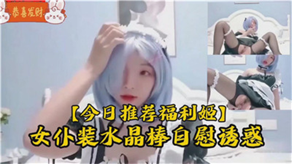 纯情萝莉穿女仆装用水晶棒自慰 边呻吟边喷水诱惑主人