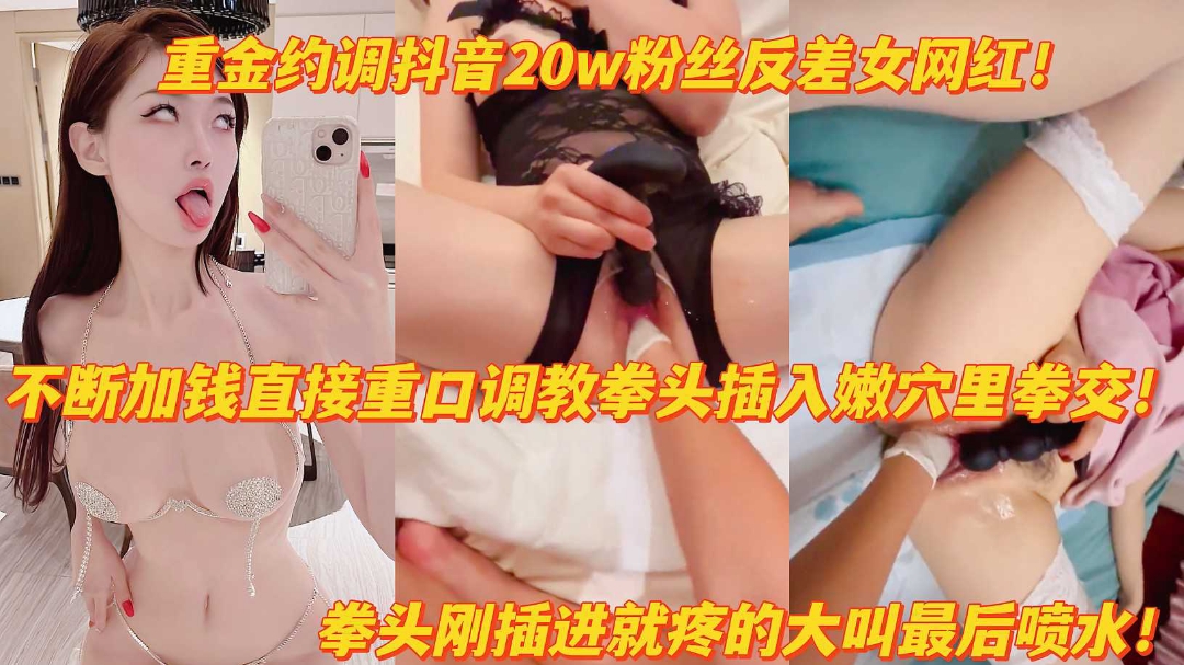 重金调教抖音20w粉反差女网红拳头猛插嫩穴疼得大叫高潮喷水