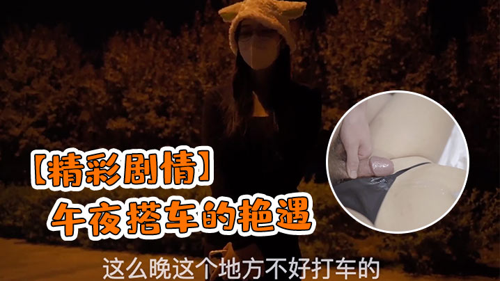 午夜搭车艳遇爆乳美少妇，车震狂插骚穴汁液横流