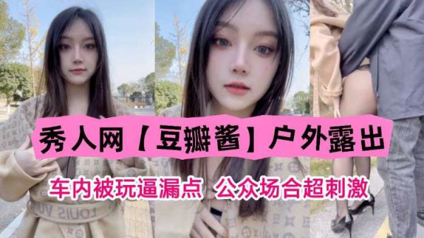 秀人网尤物豆瓣酱户外车内激战！公众场合淫逼狂漏，被猛操到高潮失禁的顶级露出！