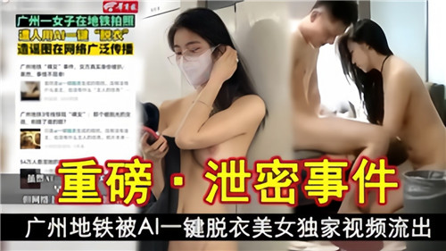 广州地铁美女遭AI一键扒光！绝密全裸视频疯狂外泄
