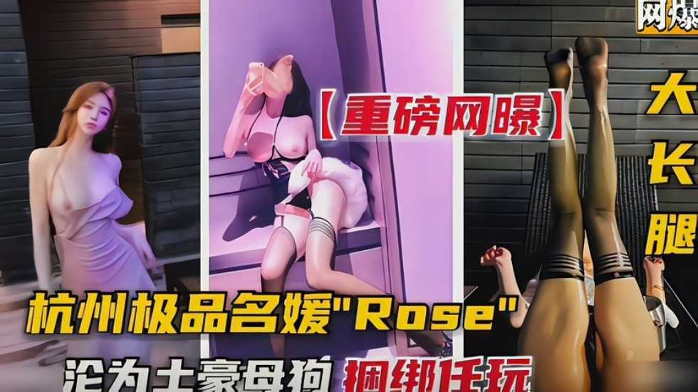 杭州极品名媛Rose沦为成土豪的母狗 捆绑任玩