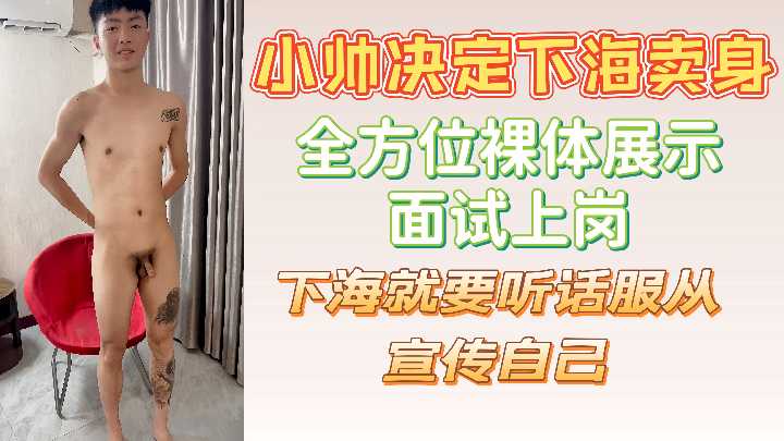 小帅下海卖身 全方位裸体展示 面试狂操内射极品骚货