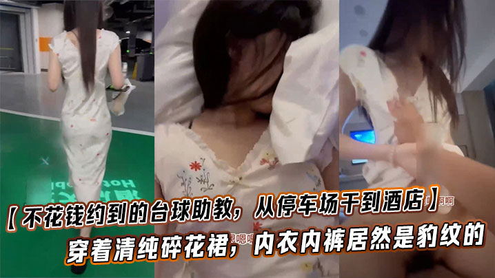 台球助教停车场狂干！清纯碎花裙下豹纹骚穴，暴操到酒店内射