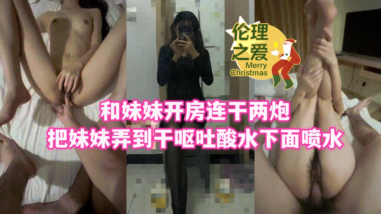 爆操亲妹两连发 干到呕吐喷水 高潮抽搐失禁