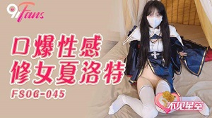 FSOG-045 口爆性感修女夏洛特 不见星空 扣扣传媒