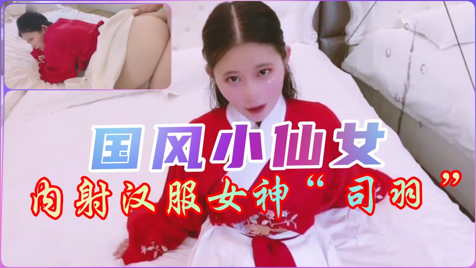 汉服小仙女の绝美古风性爱 内射中出の禁忌快感