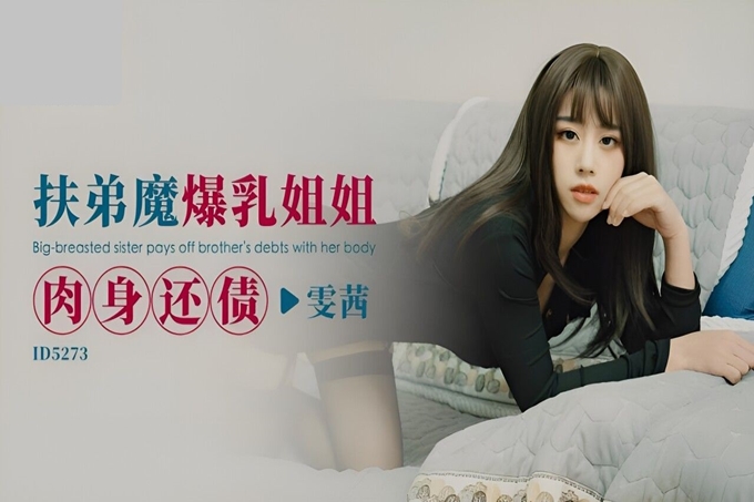 国产AV 爱豆传媒 ID5273 扶弟魔爆乳姐姐肉身还债 雯茜
