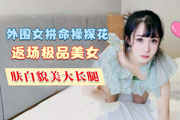 拼命操探内裤套头一大特色返场极品美女肤白貌美大长腿