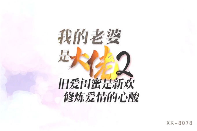 星空传媒 XK8078 我的老婆是大佬2 旧爱闺蜜是新欢修炼爱情的新欢